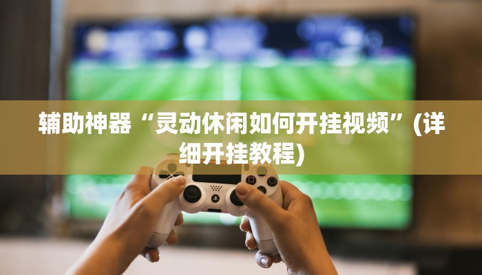 辅助神器“灵动休闲如何开挂视频”(详细开挂教程)