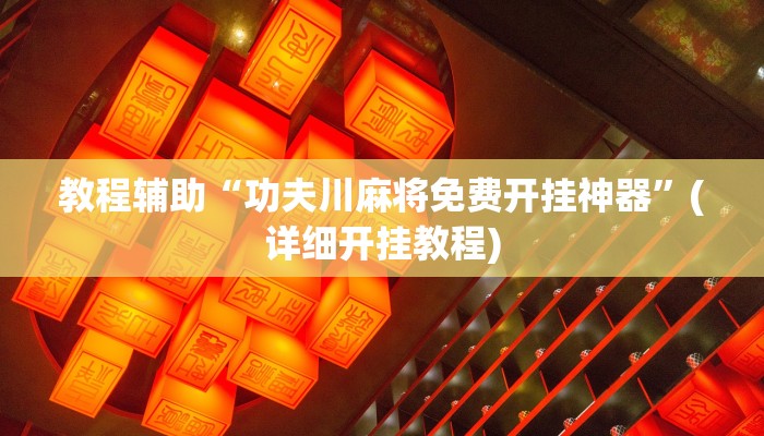 教程辅助“功夫川麻将免费开挂神器”(详细开挂教程)