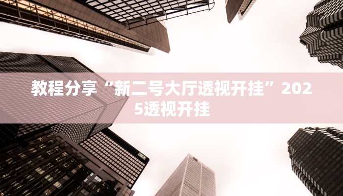 教程分享“新二号大厅透视开挂”2025透视开挂