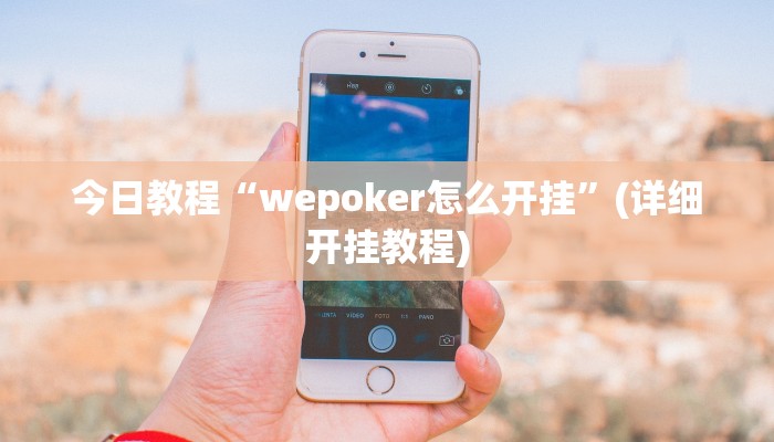 今日教程“wepoker怎么开挂”(详细开挂教程) 今日教程“wepoker怎么开挂”(详细开挂教程)