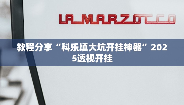 教程分享“科乐填大坑开挂神器”2025透视开挂