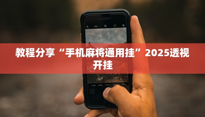 教程分享“手机麻将通用挂”2025透视开挂