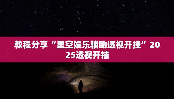 教程分享“星空娱乐辅助透视开挂”2025透视开挂
