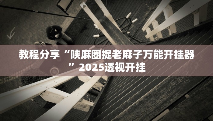 教程分享“陕麻圈捉老麻子万能开挂器”2025透视开挂 教程分享“陕麻圈捉老麻子万能开挂器”2025透视开挂