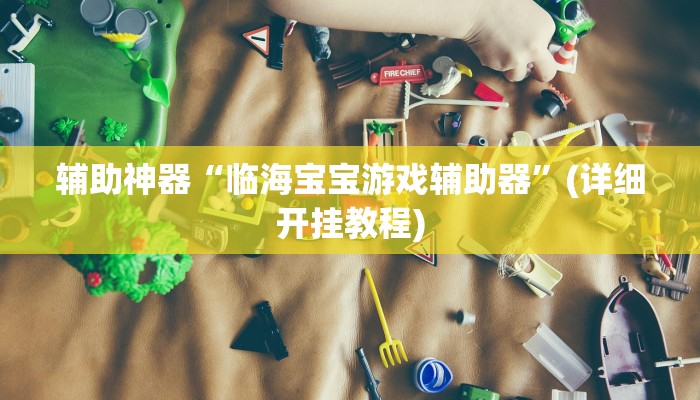 辅助神器“临海宝宝游戏辅助器”(详细开挂教程) 辅助神器“临海宝宝游戏辅助器”(详细开挂教程)