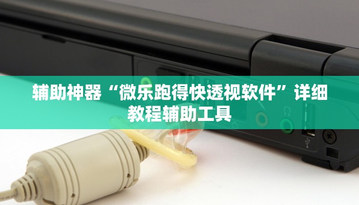 辅助神器“微乐跑得快透视软件”详细教程辅助工具 辅助神器“微乐跑得快透视软件”详细教程辅助工具