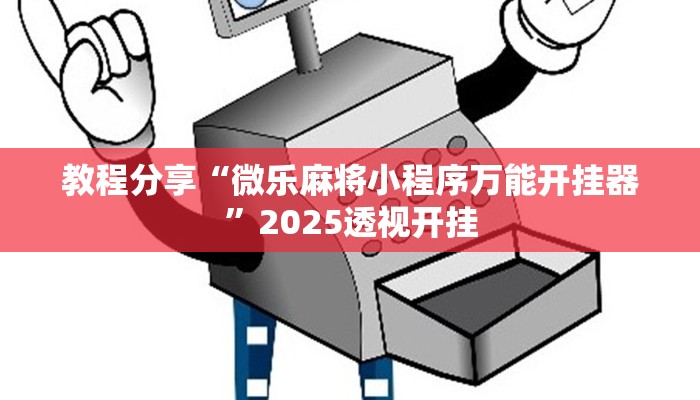 教程分享“微乐麻将小程序万能开挂器”2025透视开挂