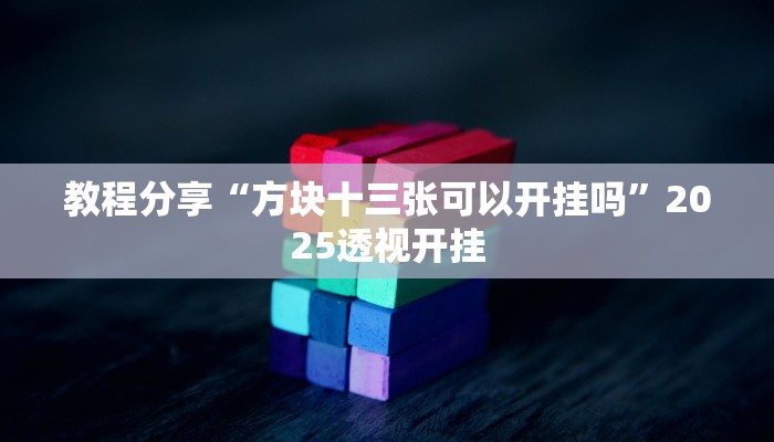 教程分享“方块十三张可以开挂吗”2025透视开挂