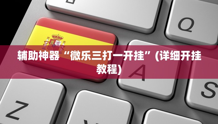 辅助神器“微乐三打一开挂”(详细开挂教程) 辅助神器“微乐三打一开挂”(详细开挂教程)
