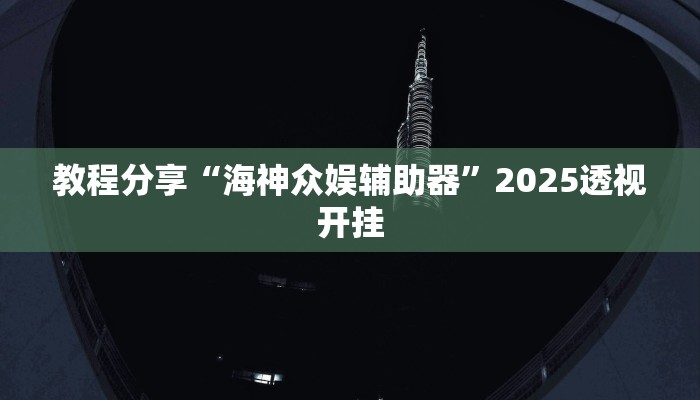 教程分享“海神众娱辅助器”2025透视开挂