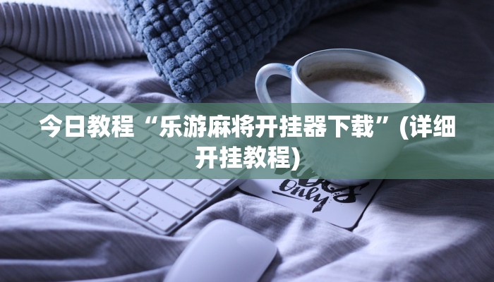 今日教程“乐游麻将开挂器下载”(详细开挂教程) 今日教程“乐游麻将开挂器下载”(详细开挂教程)