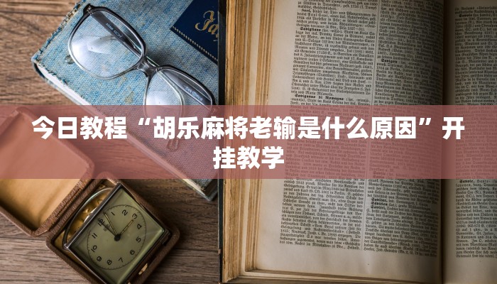 今日教程“胡乐麻将老输是什么原因”开挂教学 今日教程“胡乐麻将老输是什么原因”开挂教学