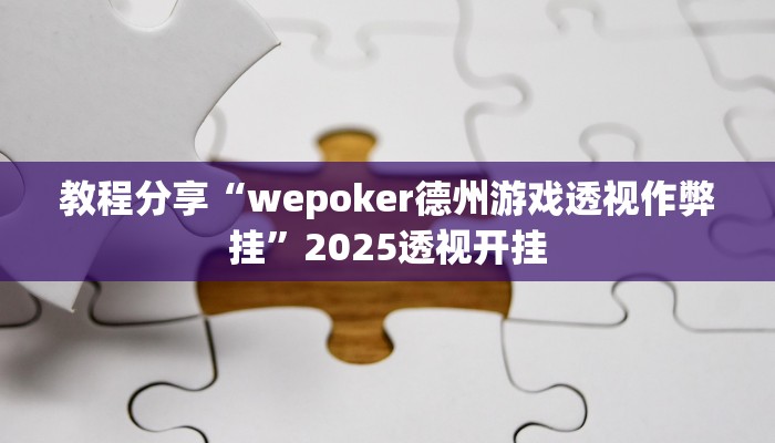 教程分享“wepoker德州游戏透视作弊挂”2025透视开挂