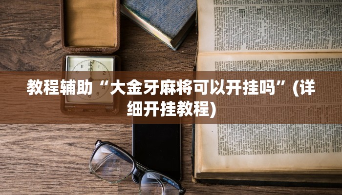 教程辅助“大金牙麻将可以开挂吗”(详细开挂教程)