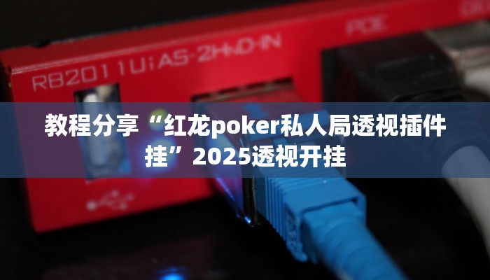 教程分享“红龙poker私人局透视插件挂”2025透视开挂 教程分享“红龙poker私人局透视插件挂”2025透视开挂