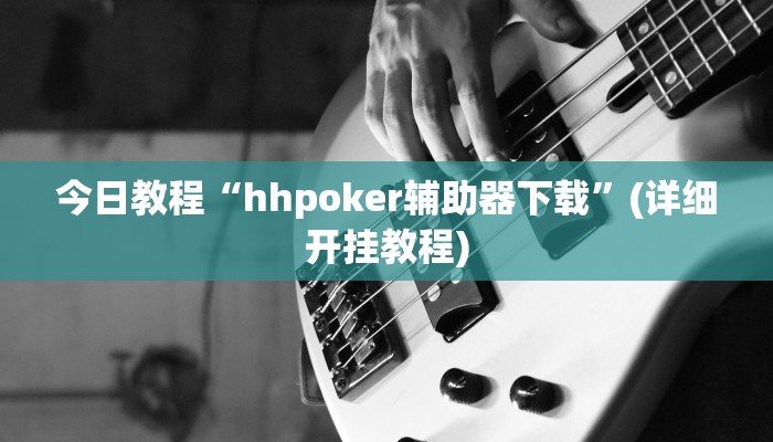 今日教程“hhpoker辅助器下载”(详细开挂教程) 今日教程“hhpoker辅助器下载”(详细开挂教程)