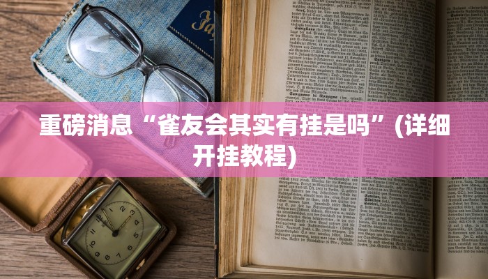重磅消息“雀友会其实有挂是吗”(详细开挂教程) 重磅消息“雀友会其实有挂是吗”(详细开挂教程)