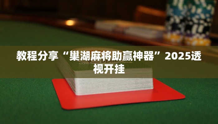 教程分享“巢湖麻将助赢神器”2025透视开挂 教程分享“巢湖麻将助赢神器”2025透视开挂