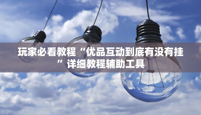 玩家必看教程“优品互动到底有没有挂”详细教程辅助工具