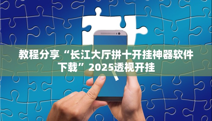 教程分享“长江大厅拼十开挂神器软件下载”2025透视开挂 教程分享“长江大厅拼十开挂神器软件下载”2025透视开挂