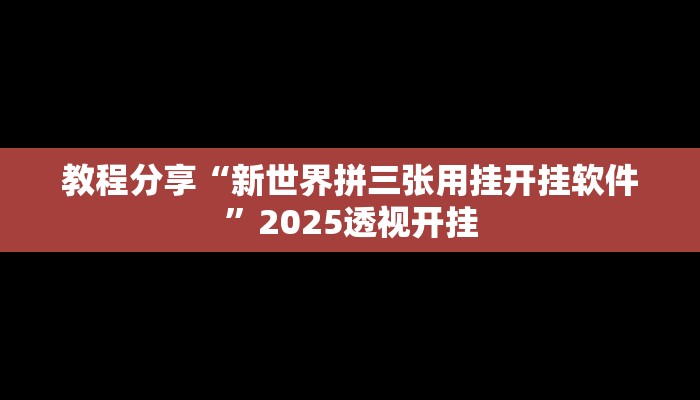 教程分享“新世界拼三张用挂开挂软件”2025透视开挂