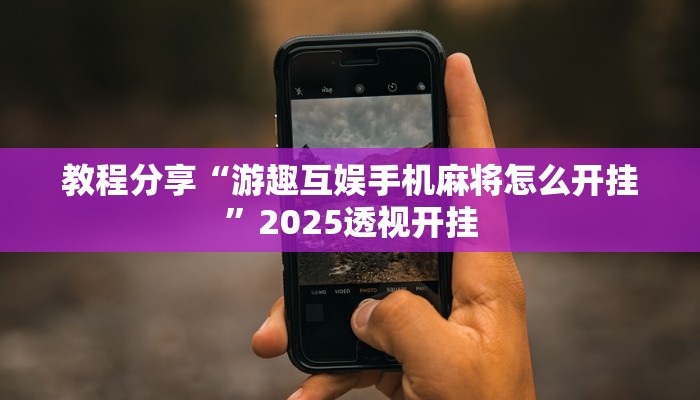 教程分享“游趣互娱手机麻将怎么开挂”2025透视开挂 教程分享“游趣互娱手机麻将怎么开挂”2025透视开挂