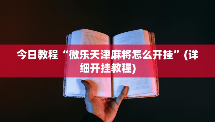 今日教程“微乐天津麻将怎么开挂”(详细开挂教程) 今日教程“微乐天津麻将怎么开挂”(详细开挂教程)