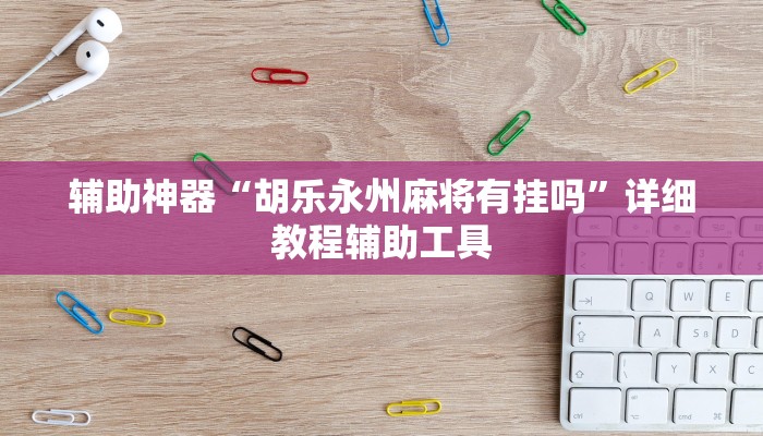 辅助神器“胡乐永州麻将有挂吗”详细教程辅助工具