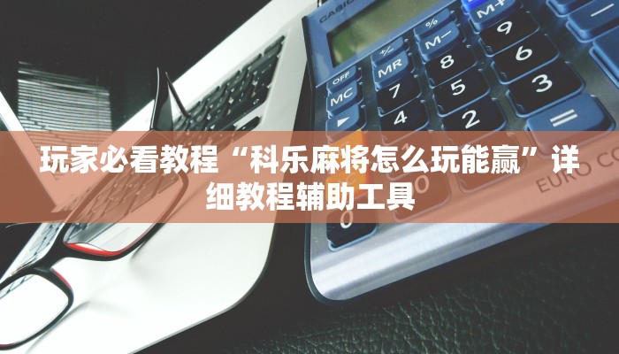 玩家必看教程“科乐麻将怎么玩能赢”详细教程辅助工具