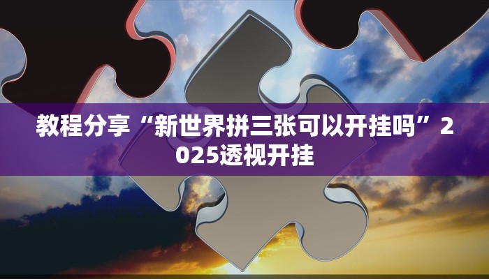 教程分享“新世界拼三张可以开挂吗”2025透视开挂 教程分享“新世界拼三张可以开挂吗”2025透视开挂