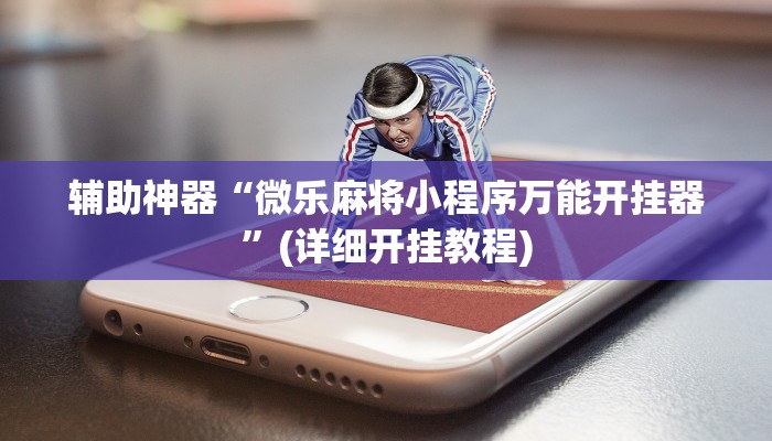 辅助神器“微乐麻将小程序万能开挂器”(详细开挂教程)