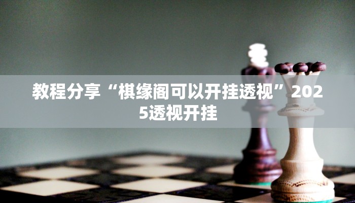 教程分享“棋缘阁可以开挂透视”2025透视开挂