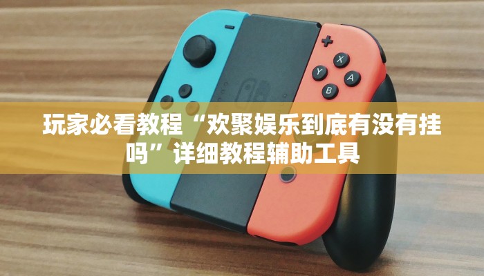 玩家必看教程“欢聚娱乐到底有没有挂吗”详细教程辅助工具