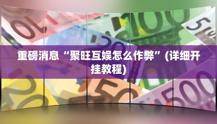 重磅消息“聚旺互娱怎么作弊”(详细开挂教程)