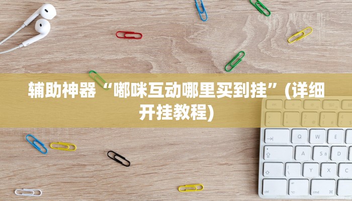 辅助神器“嘟咪互动哪里买到挂”(详细开挂教程) 辅助神器“嘟咪互动哪里买到挂”(详细开挂教程)