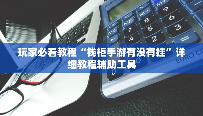 玩家必看教程“钱柜手游有没有挂”详细教程辅助工具