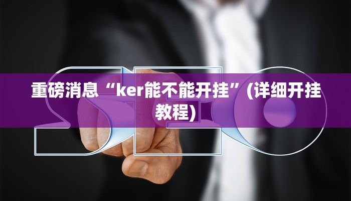 重磅消息“ker能不能开挂”(详细开挂教程)