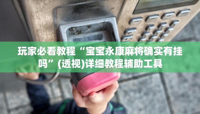 玩家必看教程“宝宝永康麻将确实有挂吗”(透视)详细教程辅助工具 玩家必看教程“宝宝永康麻将确实有挂吗”(透视)详细教程辅助工具