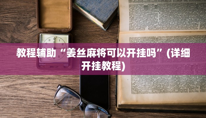 教程辅助“姜丝麻将可以开挂吗”(详细开挂教程)