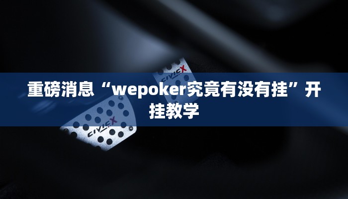 重磅消息“wepoker究竟有没有挂”开挂教学
