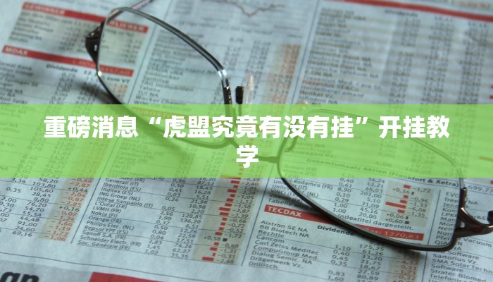 重磅消息“虎盟究竟有没有挂”开挂教学