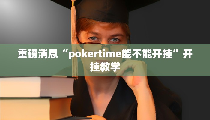 重磅消息“pokertime能不能开挂”开挂教学 重磅消息“pokertime能不能开挂”开挂教学