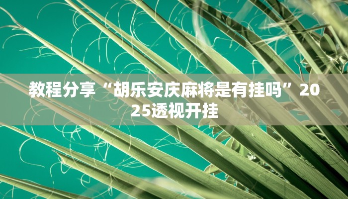 教程分享“胡乐安庆麻将是有挂吗”2025透视开挂 教程分享“胡乐安庆麻将是有挂吗”2025透视开挂
