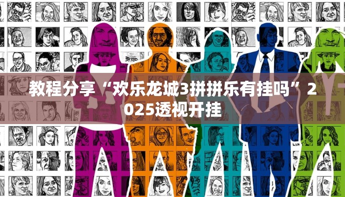 教程分享“欢乐龙城3拼拼乐有挂吗”2025透视开挂