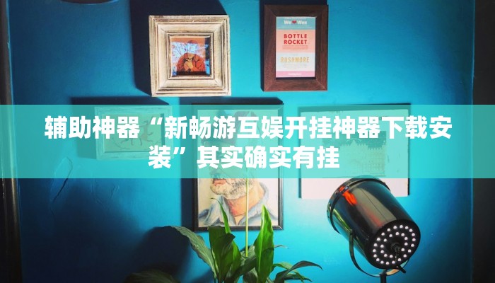 辅助神器“新畅游互娱开挂神器下载安装”其实确实有挂 辅助神器“新畅游互娱开挂神器下载安装”其实确实有挂