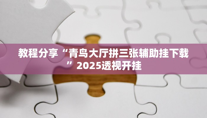 教程分享“青鸟大厅拼三张辅助挂下载”2025透视开挂 教程分享“青鸟大厅拼三张辅助挂下载”2025透视开挂