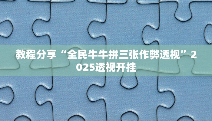 教程分享“全民牛牛拼三张作弊透视”2025透视开挂