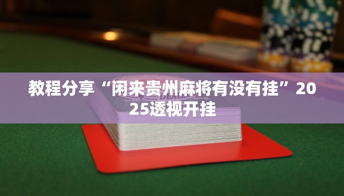教程分享“闲来贵州麻将有没有挂”2025透视开挂 教程分享“闲来贵州麻将有没有挂”2025透视开挂