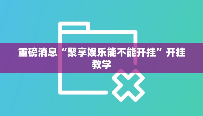 重磅消息“聚享娱乐能不能开挂”开挂教学 重磅消息“聚享娱乐能不能开挂”开挂教学