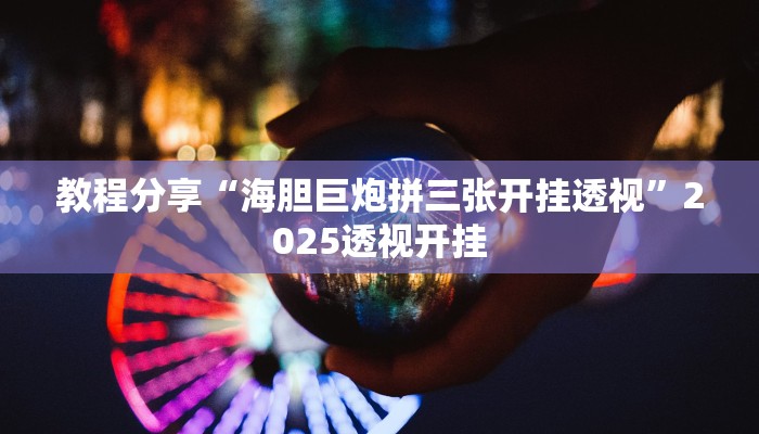 教程分享“海胆巨炮拼三张开挂透视”2025透视开挂